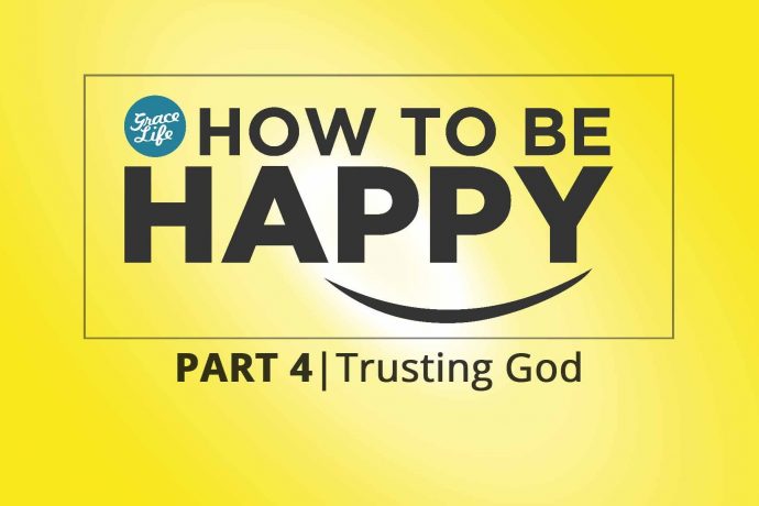 How to be Happy: Part 4 - Trusting God