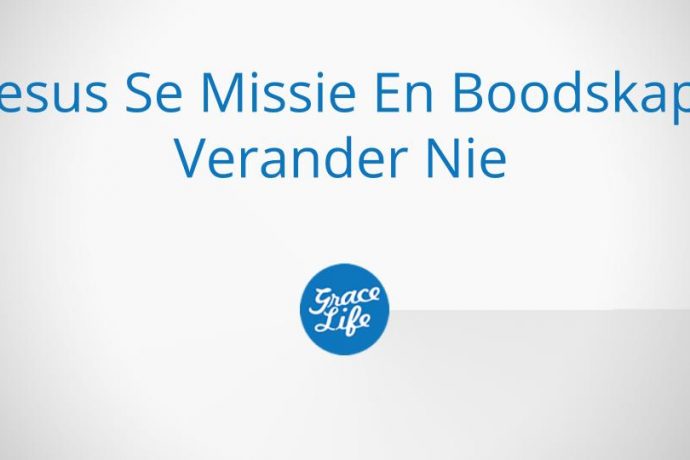 Jesus Se Missie En Boodskap Verander Nie