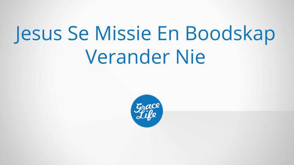 Jesus Se Missie En Boodskap Verander Nie