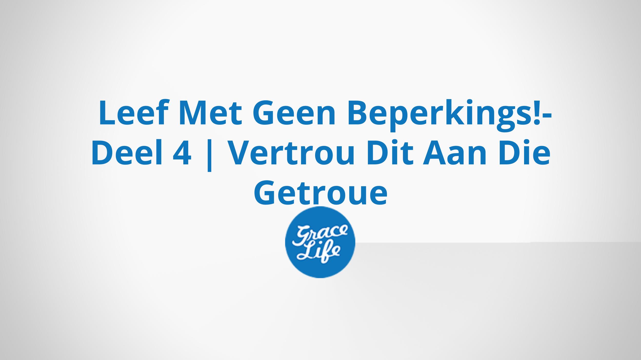 Leef Met Geen Beperkings!- Deel 4 | Vertrou Dit Aan Die Getroue