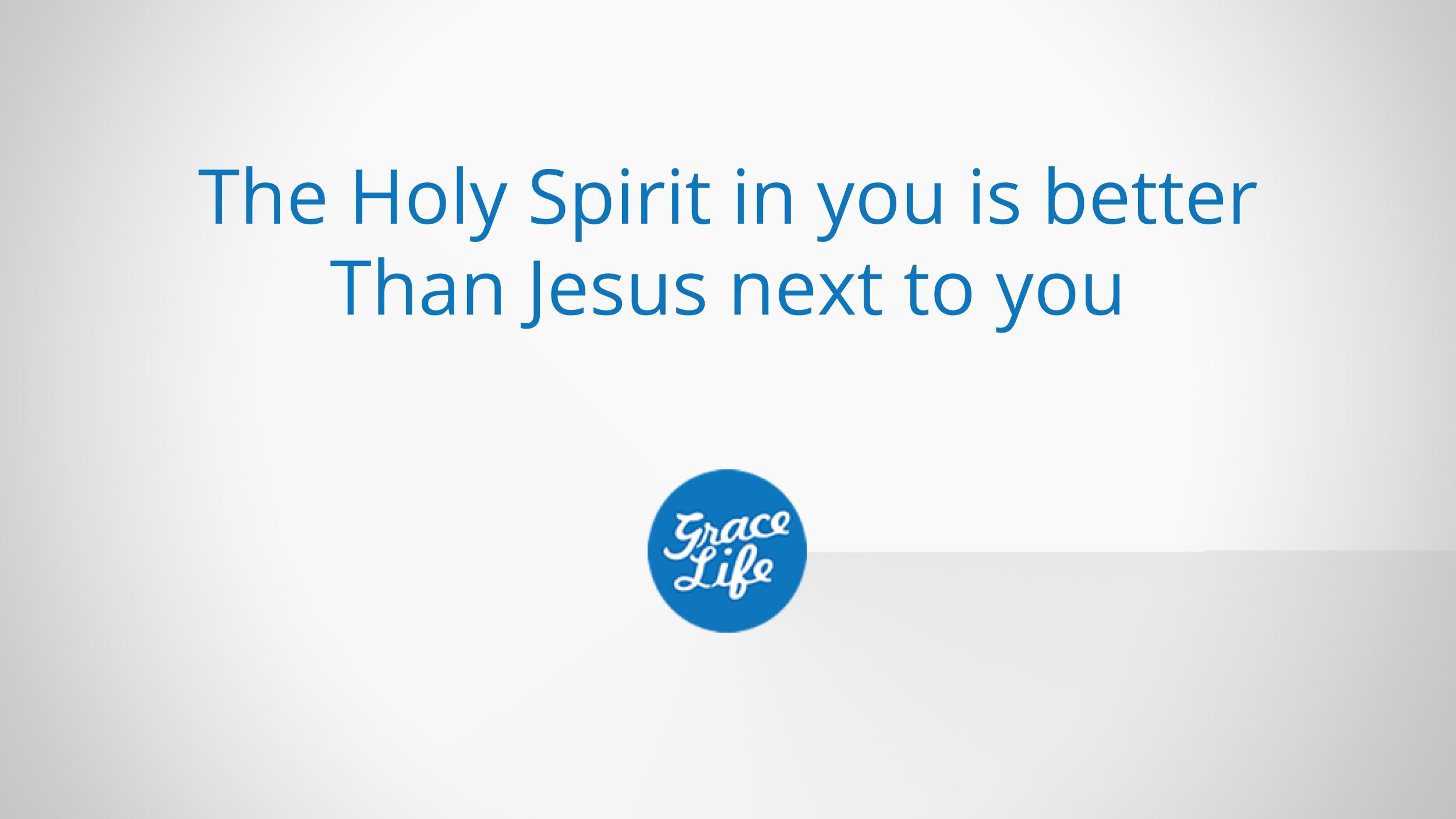 The Holy Spirit in you is better than Jesus next to you