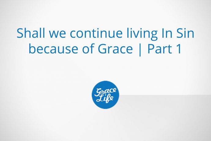 Shall we continue living in sin because of grace | Part 1