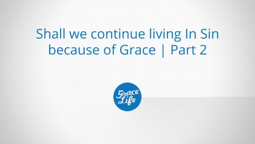 Shall we continue living in Sin because of Grace | Part 2